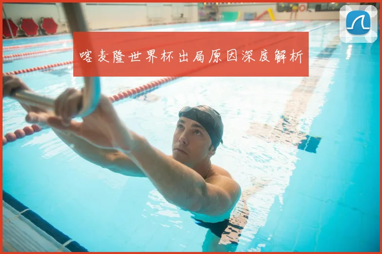 喀麦隆世界杯出局原因深度解析