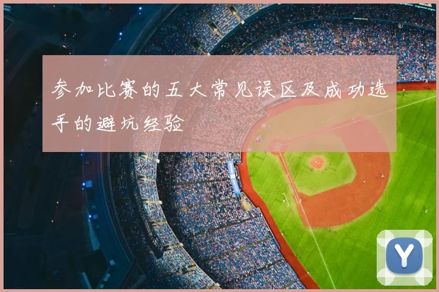 参加比赛的五大常见误区及成功选手的避坑经验