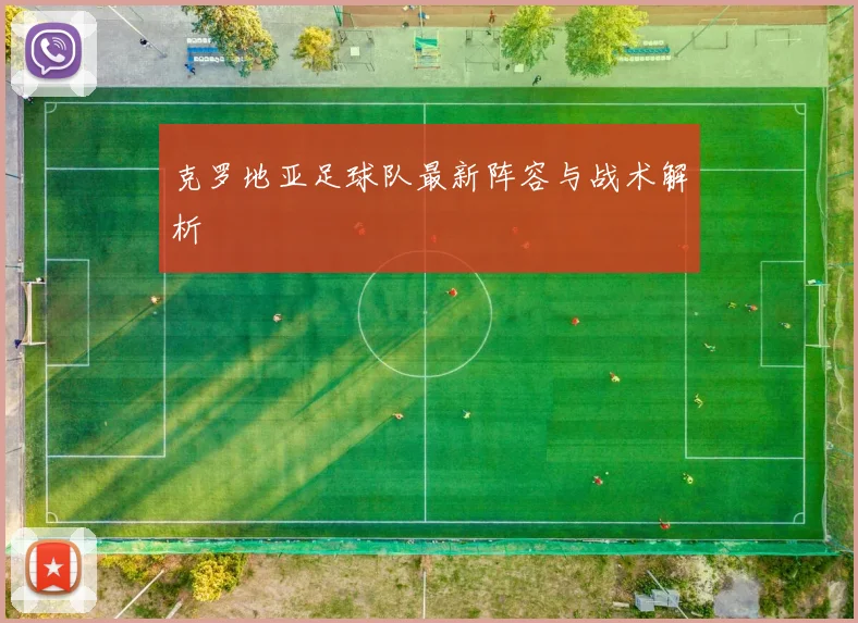 克罗地亚足球队最新阵容与战术解析
