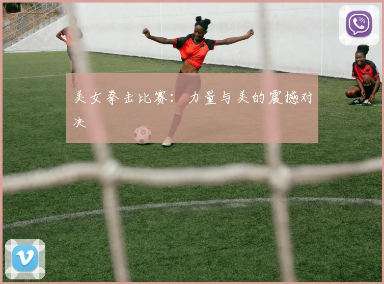 美女拳击比赛：力量与美的震撼对决