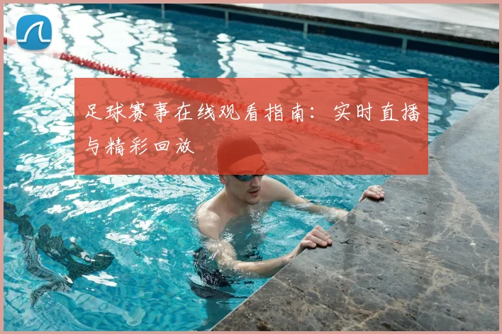 足球赛事在线观看指南：实时直播与精彩回放