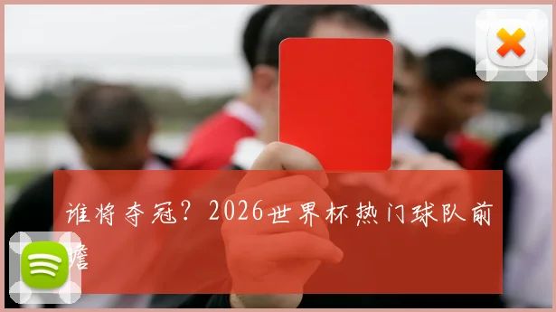 谁将夺冠?2026世界杯热门球队前瞻