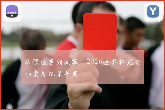 从预选赛到决赛:2026世界杯完全档案与纪录手册