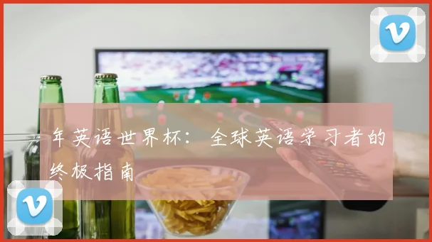 年英语世界杯:全球英语学习者的终极指南