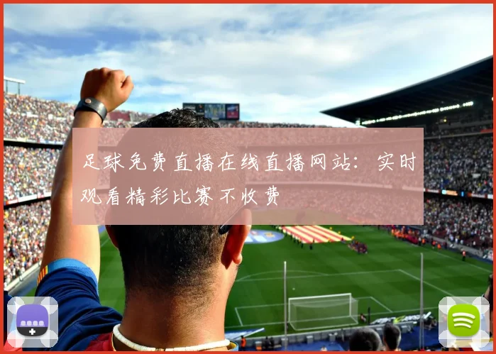 足球免费直播在线直播网站:实时观看精彩比赛不收费