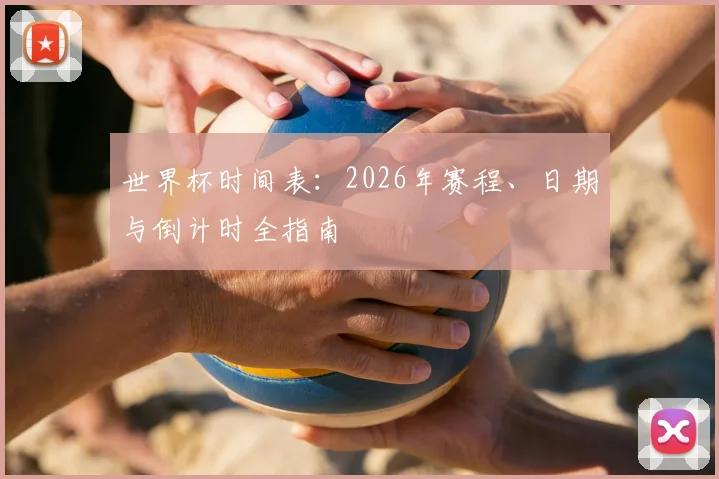 世界杯时间表:2026年赛程、日期与倒计时全指南