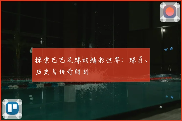 探索巴巴足球的精彩世界:球员、历史与传奇时刻