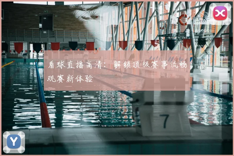 看球直播高清：解锁顶级赛事流畅观赛新体验