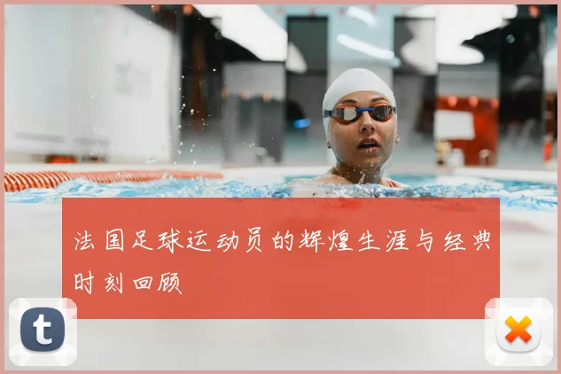 法国足球运动员的辉煌生涯与经典时刻回顾