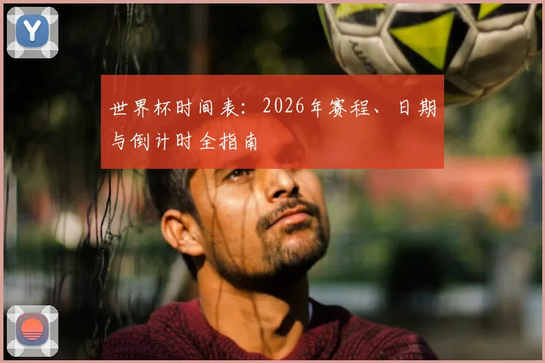 世界杯时间表：2026年赛程、日期与倒计时全指南