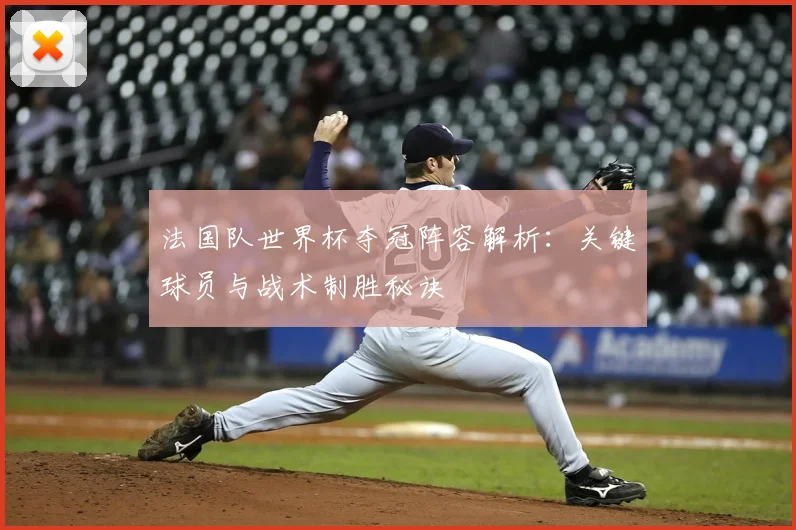 法国队世界杯夺冠阵容解析:关键球员与战术制胜秘诀