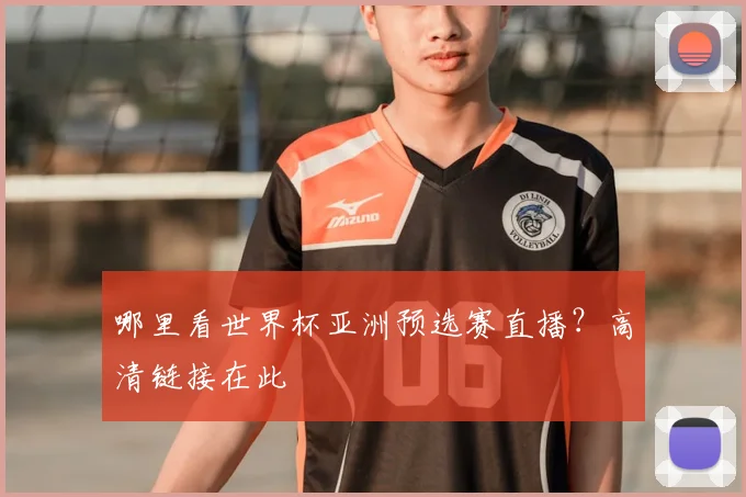 哪里看世界杯亚洲预选赛直播?高清链接在此